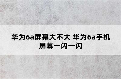 华为6a屏幕大不大 华为6a手机屏幕一闪一闪